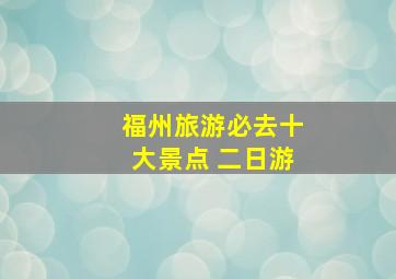 福州旅游必去十大景点 二日游